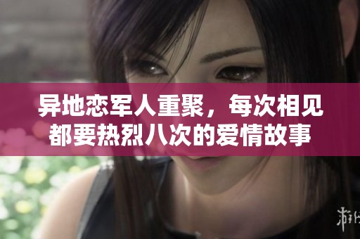异地恋军人重聚，每次相见都要热烈八次的爱情故事