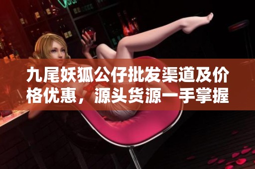 九尾妖狐公仔批发渠道及价格优惠，源头货源一手掌握