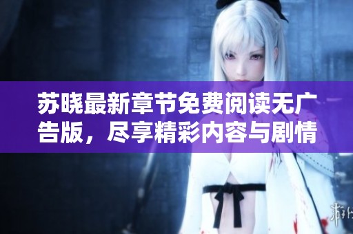 苏晓最新章节免费阅读无广告版，尽享精彩内容与剧情发展