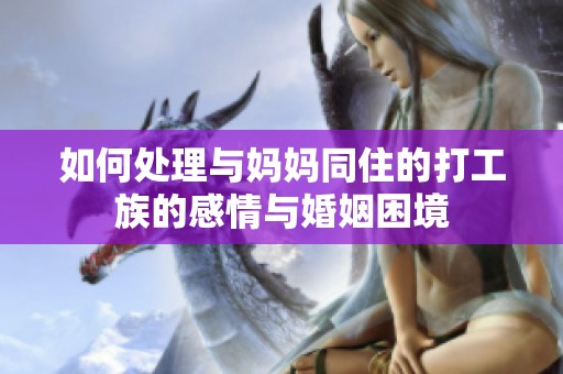 如何处理与妈妈同住的打工族的感情与婚姻困境