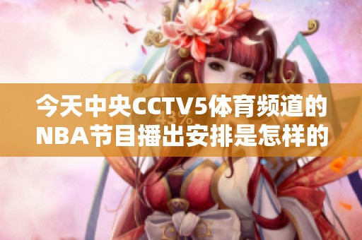 今天中央CCTV5体育频道的NBA节目播出安排是怎样的
