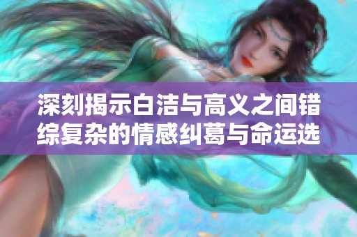 深刻揭示白洁与高义之间错综复杂的情感纠葛与命运选择