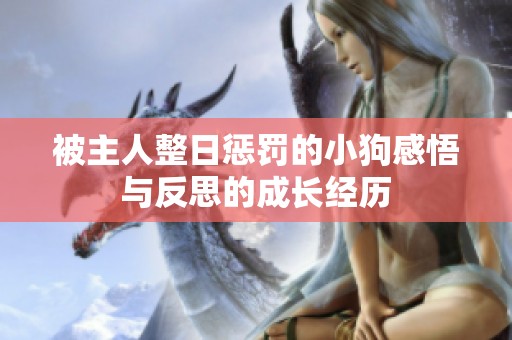 被主人整日惩罚的小狗感悟与反思的成长经历