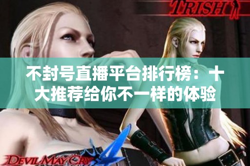 不封号直播平台排行榜：十大推荐给你不一样的体验