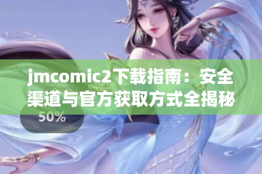 jmcomic2下载指南：安全渠道与官方获取方式全揭秘