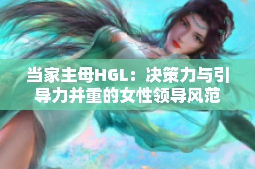 当家主母HGL：决策力与引导力并重的女性领导风范