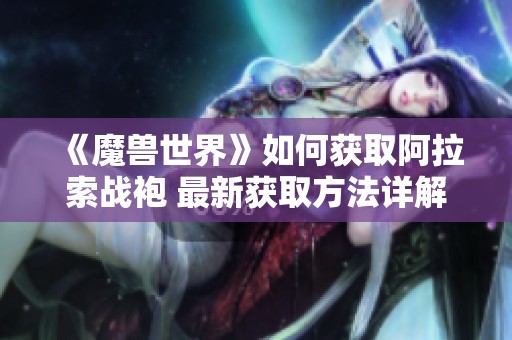 《魔兽世界》如何获取阿拉索战袍 最新获取方法详解