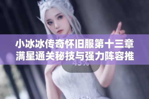 小冰冰传奇怀旧服第十三章满星通关秘技与强力阵容推荐