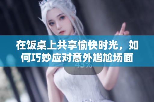 在饭桌上共享愉快时光，如何巧妙应对意外尴尬场面