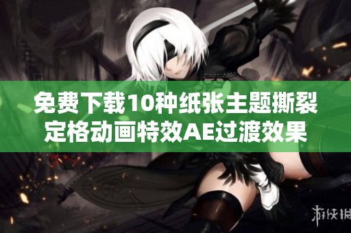 免费下载10种纸张主题撕裂定格动画特效AE过渡效果包 免费下载10种纸张主题撕裂定格动画特效AE过渡效果包