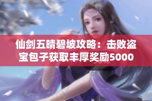 仙剑五晴碧坡攻略：击败盗宝包子获取丰厚奖励5000金