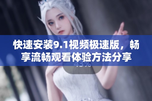 快速安装9.1视频极速版，畅享流畅观看体验方法分享
