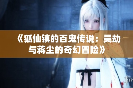 《狐仙镇的百鬼传说：吴劫与蒋尘的奇幻冒险》