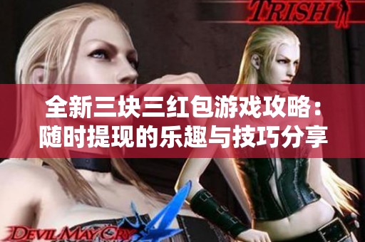 全新三块三红包游戏攻略：随时提现的乐趣与技巧分享