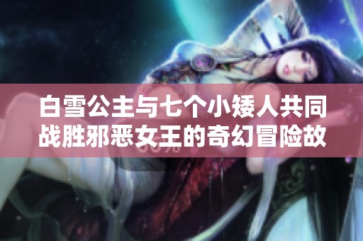 白雪公主与七个小矮人共同战胜邪恶女王的奇幻冒险故事
