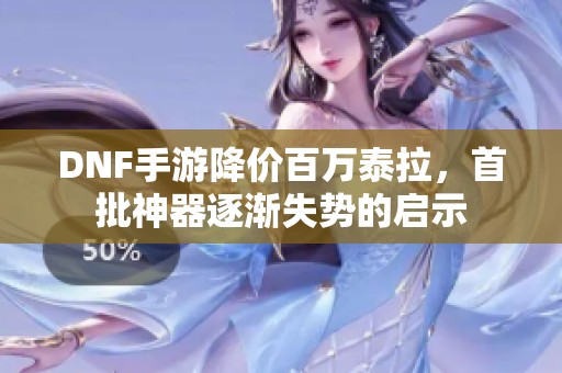 DNF手游降价百万泰拉，首批神器逐渐失势的启示