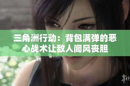 三角洲行动：背包满弹的恶心战术让敌人闻风丧胆