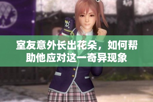 室友意外长出花朵，如何帮助他应对这一奇异现象