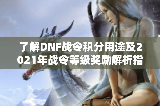了解DNF战令积分用途及2021年战令等级奖励解析指南