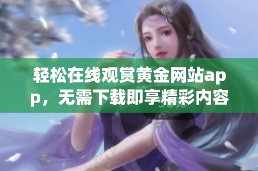 轻松在线观赏黄金网站app，无需下载即享精彩内容