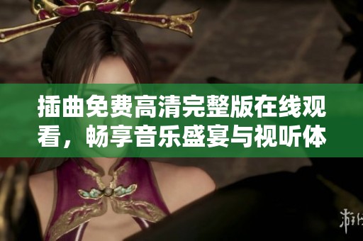 插曲免费高清完整版在线观看，畅享音乐盛宴与视听体验