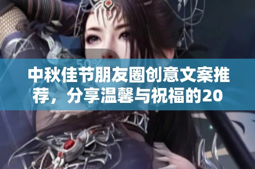 中秋佳节朋友圈创意文案推荐，分享温馨与祝福的20条金句