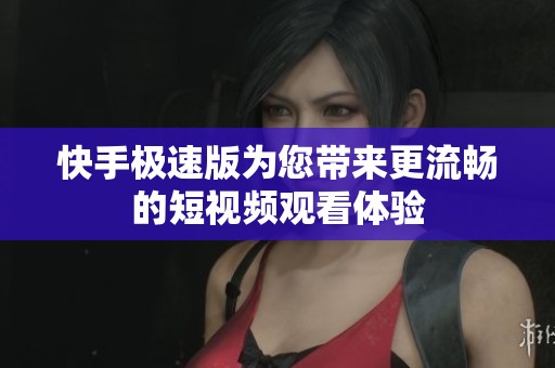 快手极速版为您带来更流畅的短视频观看体验