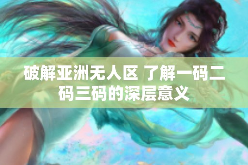 破解亚洲无人区 了解一码二码三码的深层意义