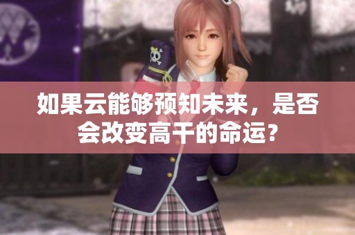 如果云能够预知未来，是否会改变高干的命运？