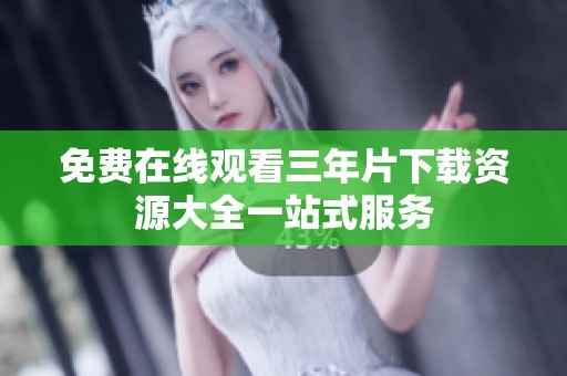 免费在线观看三年片下载资源大全一站式服务
