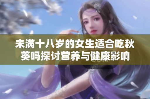 未满十八岁的女生适合吃秋葵吗探讨营养与健康影响