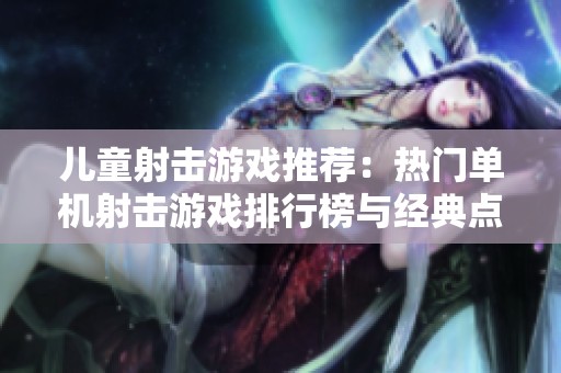 儿童射击游戏推荐：热门单机射击游戏排行榜与经典点评