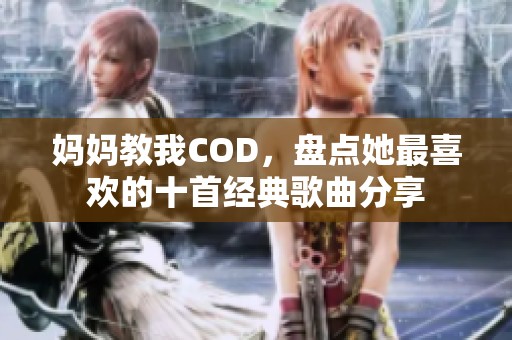 妈妈教我COD，盘点她最喜欢的十首经典歌曲分享