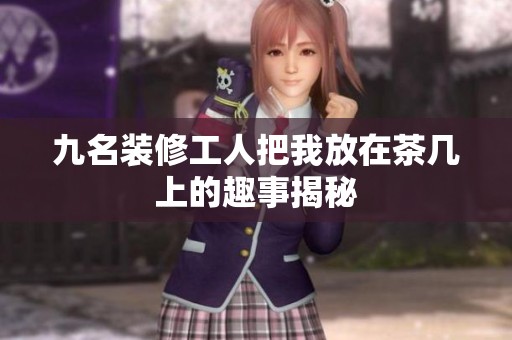 九名装修工人把我放在茶几上的趣事揭秘