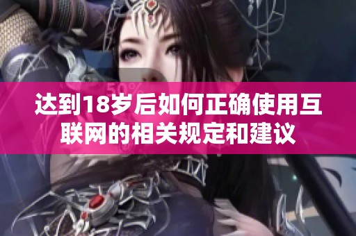 达到18岁后如何正确使用互联网的相关规定和建议