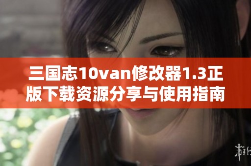 三国志10van修改器1.3正版下载资源分享与使用指南