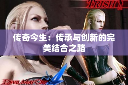 传奇今生：传承与创新的完美结合之路