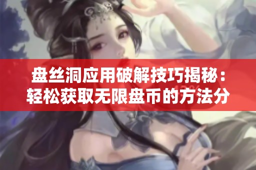 盘丝洞应用破解技巧揭秘：轻松获取无限盘币的方法分享