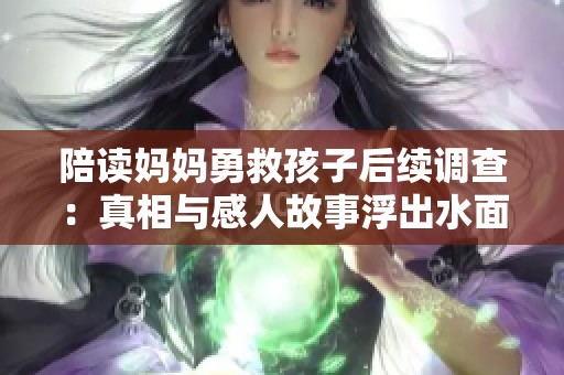 陪读妈妈勇救孩子后续调查：真相与感人故事浮出水面