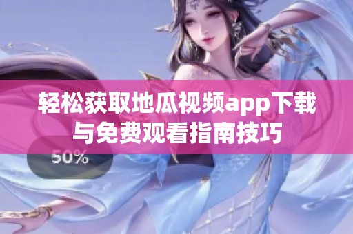 轻松获取地瓜视频app下载与免费观看指南技巧