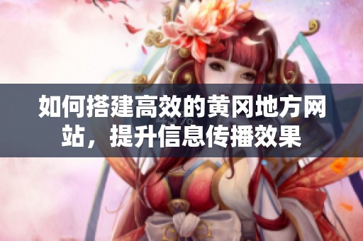 如何搭建高效的黄冈地方网站，提升信息传播效果