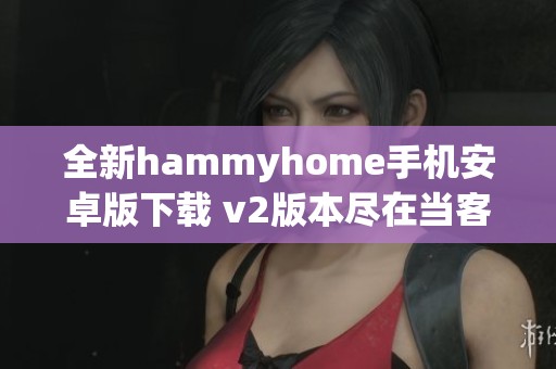 全新hammyhome手机安卓版下载 v2版本尽在当客下载站