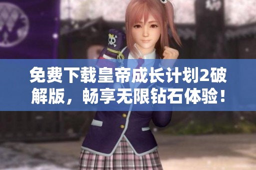免费下载皇帝成长计划2破解版，畅享无限钻石体验！