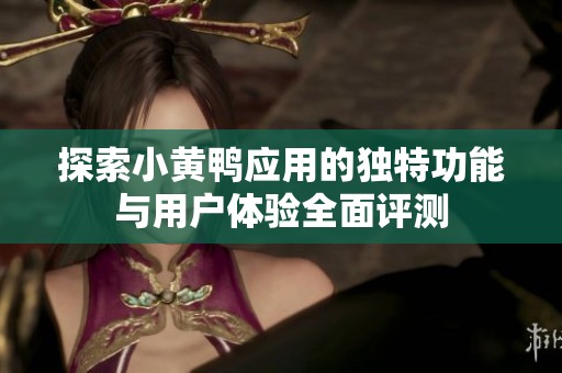 探索小黄鸭应用的独特功能与用户体验全面评测