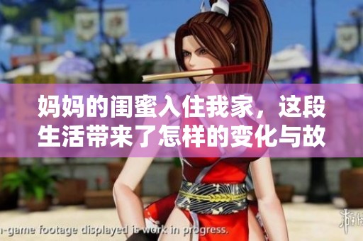 妈妈的闺蜜入住我家，这段生活带来了怎样的变化与故事