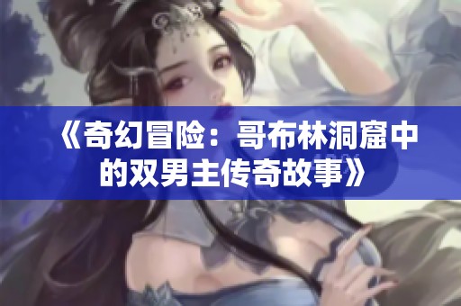 《奇幻冒险：哥布林洞窟中的双男主传奇故事》