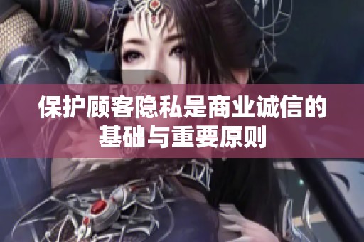 保护顾客隐私是商业诚信的基础与重要原则