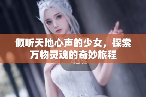 倾听天地心声的少女，探索万物灵魂的奇妙旅程