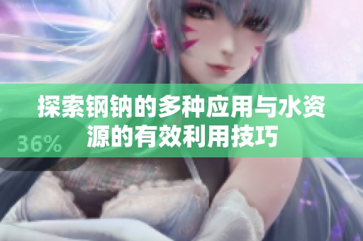 探索钢钠的多种应用与水资源的有效利用技巧