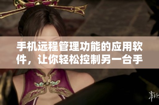 手机远程管理功能的应用软件，让你轻松控制另一台手机